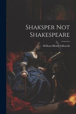 Shaksper Not Shakespeare - William Henry Edwards - cover