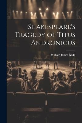 Shakespeare's Tragedy of Titus Andronicus - William James Rolfe - cover