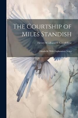 The Courtship of Miles Standish: Elizabeth: With Explanatory Notes - Henry Wadsworth Longfellow - cover