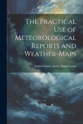 The Practical Use of Meteorological Reports and Weather-Maps - cover