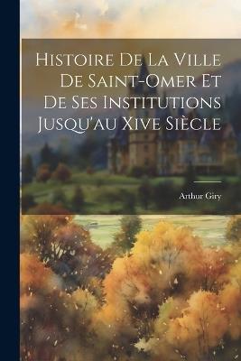 Histoire De La Ville De Saint-Omer Et De Ses Institutions Jusqu'au Xive Siècle - Arthur Giry - cover