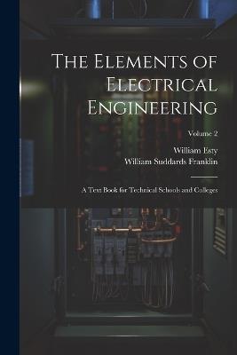 The Elements of Electrical Engineering: A Text Book for Technical Schools and Colleges; Volume 2 - William Suddards Franklin,William Esty - cover