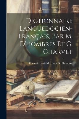 Dictionnaire Languedocien-Français, Par M. D'hombres Et G. Charvet - François Louis Maximin D' Hombres - cover