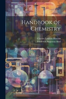 Handbook of Chemistry - Frederick Augustus Abel,Charles Loudon Bloxam - cover