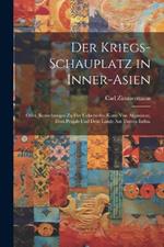 Der Kriegs-Schauplatz in Inner-Asien: Oder, Bemerkungen zu der Uebersichts-Karte von Afganistan, dem Penjab und dem Lande am untern Indus.