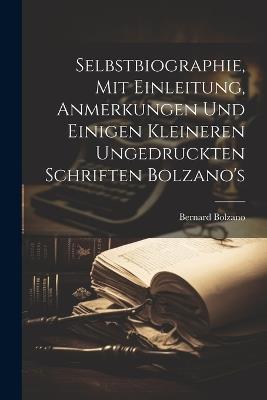Selbstbiographie, Mit Einleitung, Anmerkungen Und Einigen Kleineren Ungedruckten Schriften Bolzano's - Bernard Bolzano - cover
