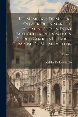 Les Mémoires De Messire Olivier De La Marche, Augmentés D'un Estat Particulier De La Maison Du Duc Charles Le Hardi, Composé Du Mesme Auteur; Volume 1 - Olivier De La Marche - cover