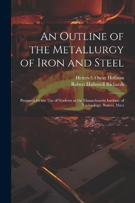 An Outline of the Metallurgy of Iron and Steel: Prepared for the Use of Students at the Massachusetts Institute of Technology, Boston, Mass - Robert Hallowell Richards,Heinrich Oscar Hofman - cover
