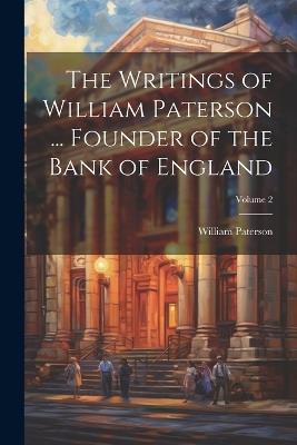 The Writings of William Paterson ... Founder of the Bank of England; Volume 2 - William Paterson - cover