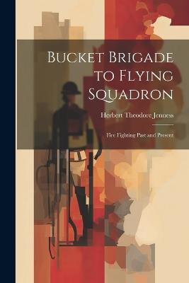 Bucket Brigade to Flying Squadron: Fire Fighting Past and Present - Herbert Theodore Jenness - cover
