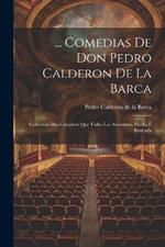 ... Comedias De Don Pedro Calderon De La Barca: Coleccion Mas Completa Que Todas Las Anteriores, Hecha É Ilustrada