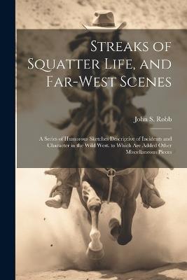 Streaks of Squatter Life, and Far-West Scenes: A Series of Humorous Sketches Descriptive of Incidents and Character in the Wild West. to Which Are Added Other Miscellaneous Pieces - John S Robb - cover