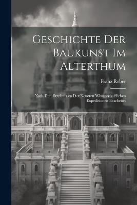 Geschichte Der Baukunst Im Alterthum: Nach Den Ergebnissen Der Neueren Wissenschaftlichen Expeditionen Bearbeitet - Franz Reber - cover