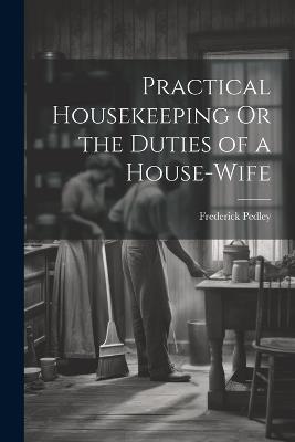 Practical Housekeeping Or the Duties of a House-Wife - Frederick Pedley - cover