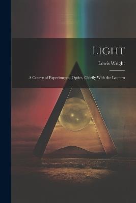 Light: A Course of Experimental Optics, Chiefly With the Lantern - Lewis Wright - cover