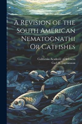 A Revision of the South American Nematognathi Or Catfishes - Carl H Eigenmann - cover