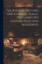 The Book of Pictures and Parables, Fables. [Followed By] Eastern Tales and Allegories