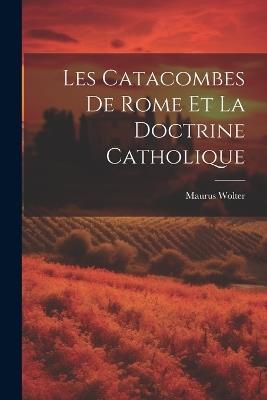 Les Catacombes De Rome Et La Doctrine Catholique - Maurus Wolter - cover