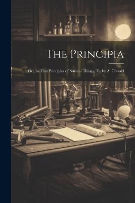 The Principia: Or, the First Principles of Natural Things, Tr. by A. Clissold - Anonymous - cover