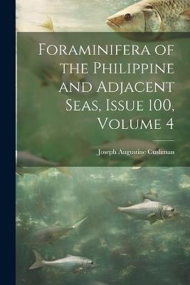 Foraminifera of the Philippine and Adjacent Seas, Issue 100, volume 4 - Joseph Augustine Cushman - cover