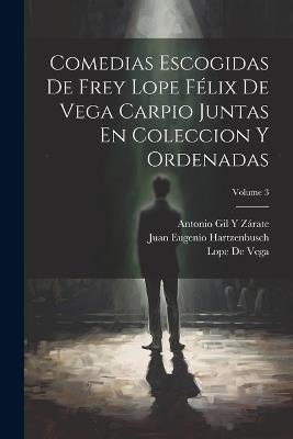 Comedias Escogidas De Frey Lope Félix De Vega Carpio Juntas En Coleccion Y Ordenadas; Volume 3 - Juan Eugenio Hartzenbusch,Lope De Vega,Antonio Gil Y Zárate - cover