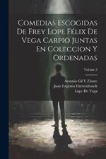 Comedias Escogidas De Frey Lope Félix De Vega Carpio Juntas En Coleccion Y Ordenadas; Volume 3