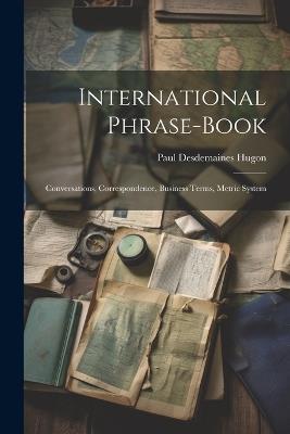 International Phrase-Book: Conversations, Correspondence, Business Terms, Metric System - Paul Desdemaines Hugon - cover