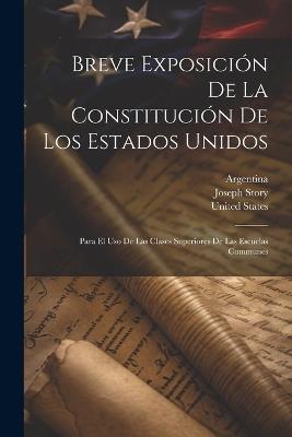 Breve Exposición De La Constitución De Los Estados Unidos: Para El Uso De Las Clases Superiores De Las Escuelas Communes - Joseph Story - cover