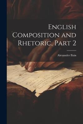 English Composition and Rhetoric, Part 2 - Alexander Bain - cover