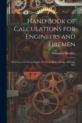 Hand Book of Calculations for Engineers and Firemen: Relating to the Steam Engine, the Steam Boiler, Pumps, Shafting, Etc. - Nehemiah Hawkins - cover