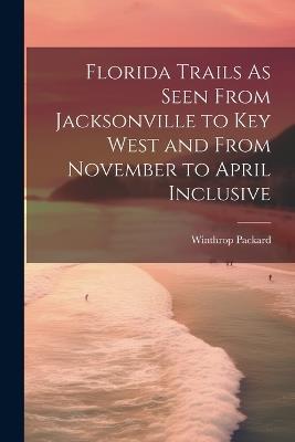 Florida Trails As Seen From Jacksonville to Key West and From November to April Inclusive - Winthrop Packard - cover