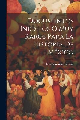Documentos Inéditos Ó Muy Raros Para La Historia De México - José Fernando Ramírez - cover