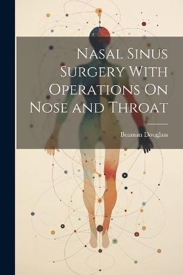 Nasal Sinus Surgery With Operations On Nose and Throat - Beaman Douglass - cover