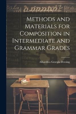 Methods and Materials for Composition in Intermediate and Grammar Grades - Alhambra Georgia Deming - cover