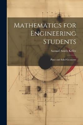 Mathematics for Engineering Students: Plane and Solid Geometry - Samuel Smith Keller - cover