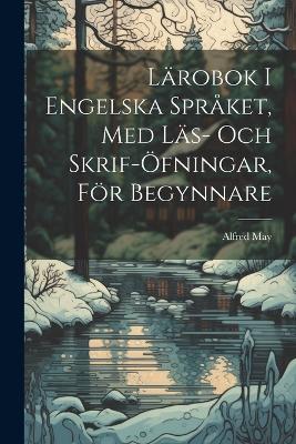 Lärobok I Engelska Språket, Med Läs- Och Skrif-Öfningar, För Begynnare - Alfred May - cover
