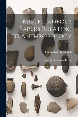 Miscellaneous Papers Relating to Anthropology: From the Smithsonian Report - Smithsonian Institution - cover