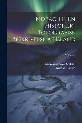 Bidrag Til En Historisk-Topografisk Beskrivelse Af Island; Volume 1 - Arnamagnæanske Stiftelse,Kristian Kålund - cover