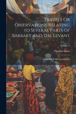Travels Or Observations Relating to Several Parts of Barbary and the Levant: Illustrated With Copperplates; Volume 2 - Thomas Shaw - cover