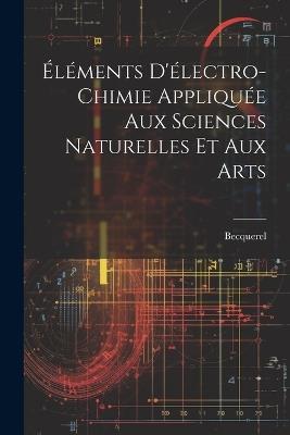 Éléments D'électro-Chimie Appliquée Aux Sciences Naturelles Et Aux Arts - Becquerel - cover