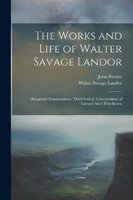 The Works and Life of Walter Savage Landor: [Imaginary Conversations. Third Series]: Conversations of Literary Men (First Series) - Walter Savage Landor,John Forster - cover