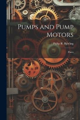 Pumps and Pump Motors: Plates - Philip R Björling - cover