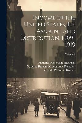 Income in the United States, Its Amount and Distribution, 1909-1919; Volume 1 - Willford Isbell King,Oswald Whitman Knauth,Wesley Clair Mitchell - cover