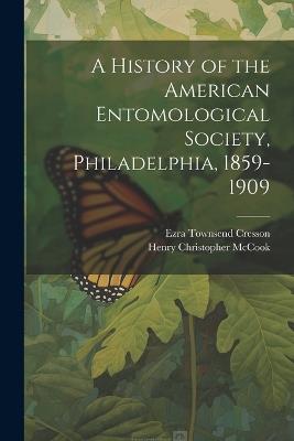 A History of the American Entomological Society, Philadelphia, 1859-1909 - Ezra Townsend Cresson,Henry Christopher McCook - cover
