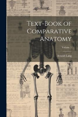 Text-Book of Comparative Anatomy; Volume 1 - Arnold Lang - cover