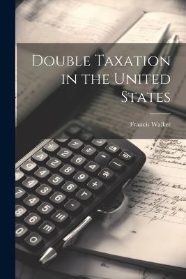Double Taxation in the United States - Francis Walker - cover