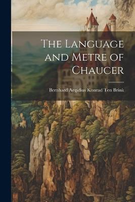 The Language and Metre of Chaucer - Bernhard Aegidius Konrad Ten Brink - cover