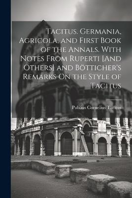Tacitus. Germania, Agricola, and First Book of the Annals. With Notes From Ruperti [And Others] and Bötticher's Remarks On the Style of Tacitus - Publius Cornelius Tacitus - cover