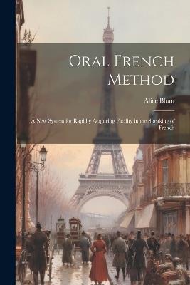 Oral French Method: A New System for Rapidly Acquiring Facility in the Speaking of French - Alice Blum - cover