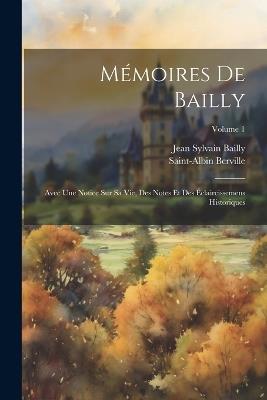 Mémoires De Bailly: Avec Une Notice Sur Sa Vie, Des Notes Et Des Éclaircissemens Historiques; Volume 1 - Jean Sylvain Bailly,Saint-Albin Berville - cover
